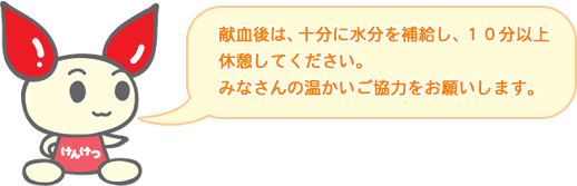 献血後は、十分に水分を補給し、10分以上休憩してください。みなさんの温かいご協力をお願いします。